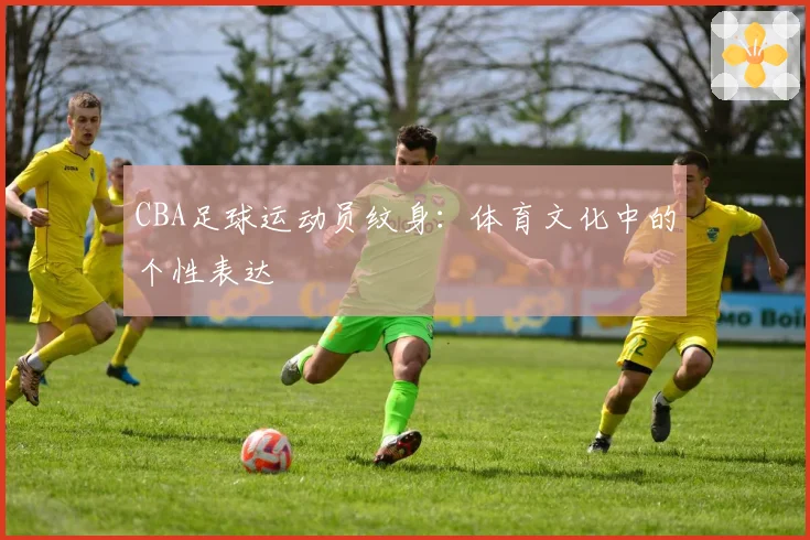CBA足球运动员纹身：体育文化中的个性表达