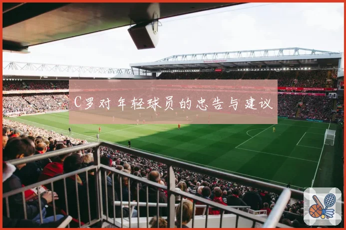 C罗对年轻球员的忠告与建议