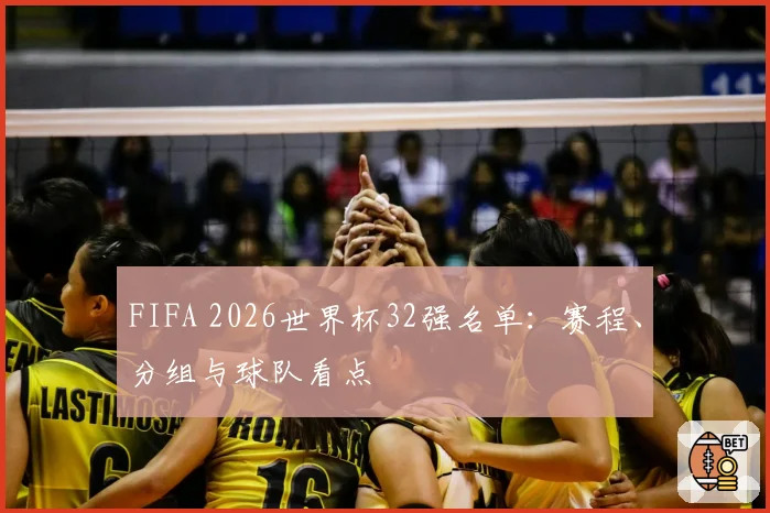 FIFA 2026世界杯32强名单：赛程、分组与球队看点