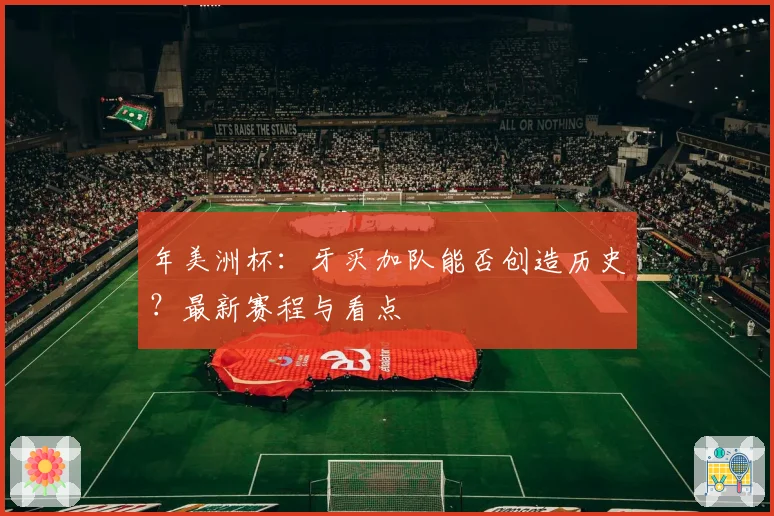 年美洲杯：牙买加队能否创造历史？最新赛程与看点