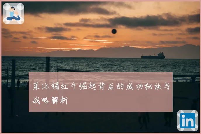 莱比锡红牛崛起背后的成功秘诀与战略解析
