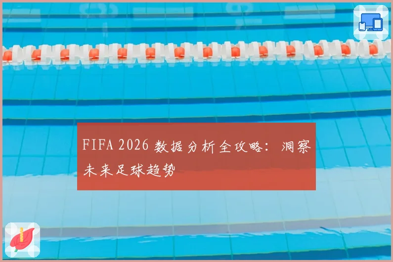 FIFA 2026 数据分析全攻略：洞察未来足球趋势