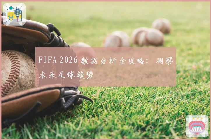 FIFA 2026 数据分析全攻略：洞察未来足球趋势